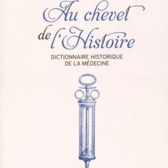 AU CHEVET DE L'HISTOIRE - DICTIONNAIRE HISTORIQUE DE LA MEDECINE