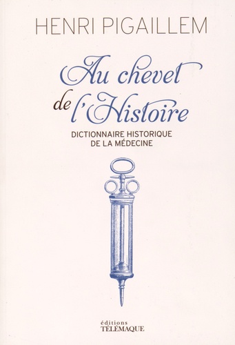 AU CHEVET DE L'HISTOIRE - DICTIONNAIRE HISTORIQUE DE LA MEDECINE