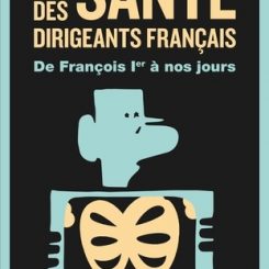 LA SANTE DES DIRIGEANTS FRANCAIS - DE FRANCOIS IER A NOS JOURS