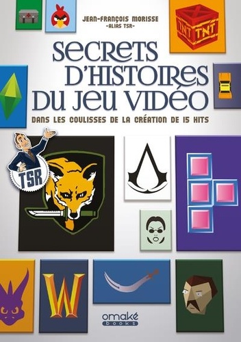 SECRETS D'HISTOIRES DU JEU VIDEO - DANS LES COULISSES DE LA CREATION DE 15 HITS