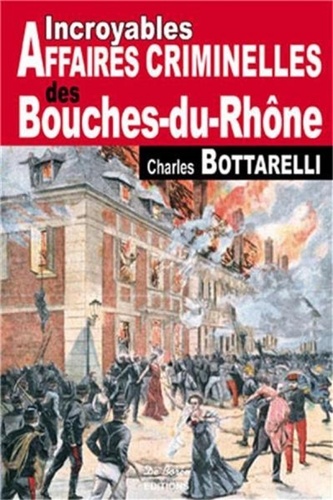LES INCROYABLES AFFAIRES CRIMINELLES DES BOUCHES DU RHONE