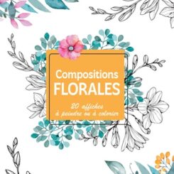 MON CARNET CREATIF - COMPOSITIONS FLORALES - 20 AFFICHES A PEINDRE OU A COLORIER