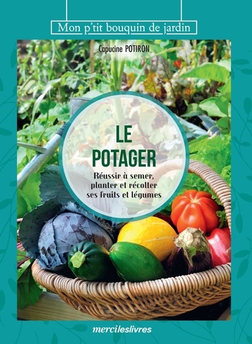 LE POTAGER - REUSSIR A SEMER, PLANTER ET RECOLTER SES FRUITS ET LEGUMES