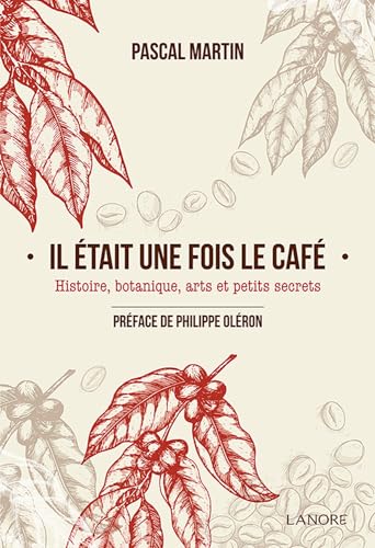 IL ETAIT UNE FOIS LE CAFE - HISTOIRE, BOTANIQUE, ARTS ET PETITS SECRETS