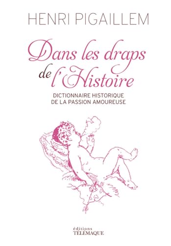 DANS LES DRAPS DE L'HISTOIRE - DICTIONNAIRE HISTORIQUE DE LA PASSION AMOUREUSE