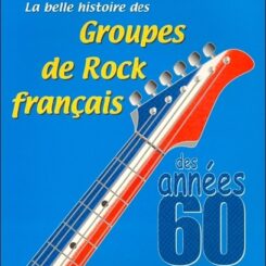 LA BELLE HISTOIRE DES GROUPES DE ROCK FRANCAIS DES ANNEES 60