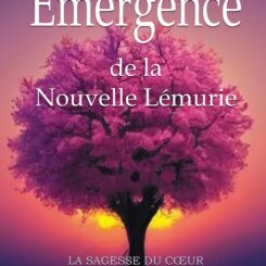 EMERGENCE DE LA NOUVELLE LEMURIE - LA SAGESSE DU COEUR POUR UNE VIE SEREINE